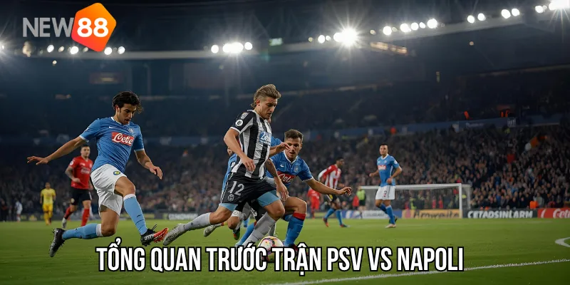 Tổng quan trước trận PSV vs Napoli